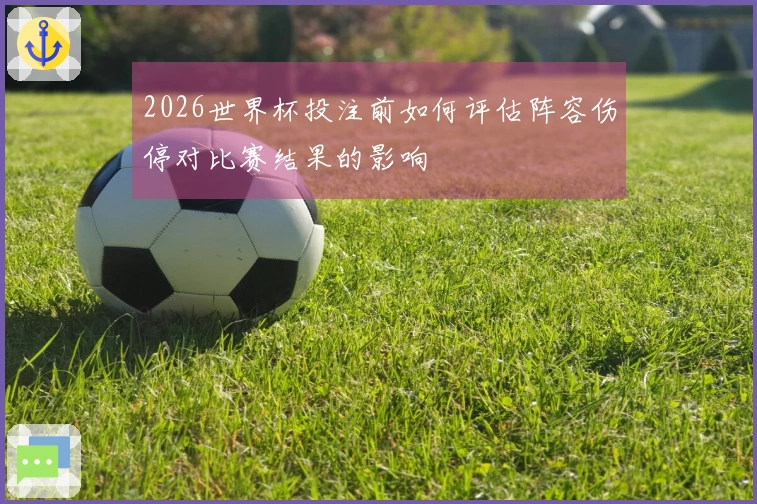 2026世界杯投注前如何评估阵容伤停对比赛结果的影响