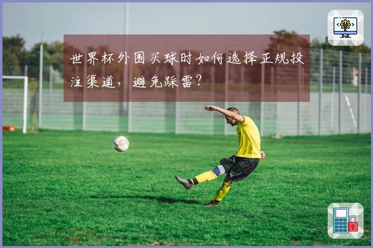 世界杯外围买球时如何选择正规投注渠道，避免踩雷？