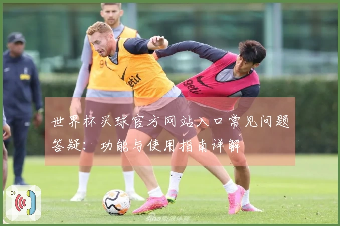 世界杯买球官方网站入口常见问题答疑：功能与使用指南详解