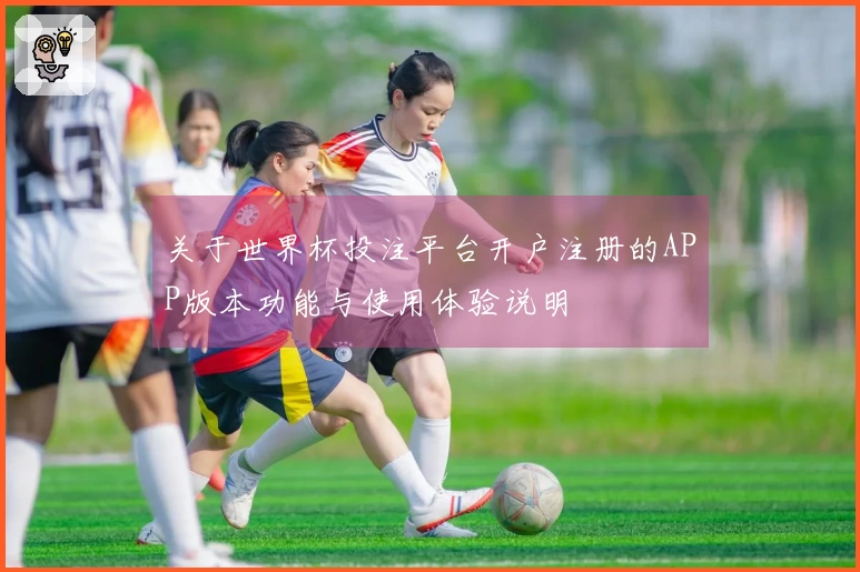关于世界杯投注平台开户注册的APP版本功能与使用体验说明