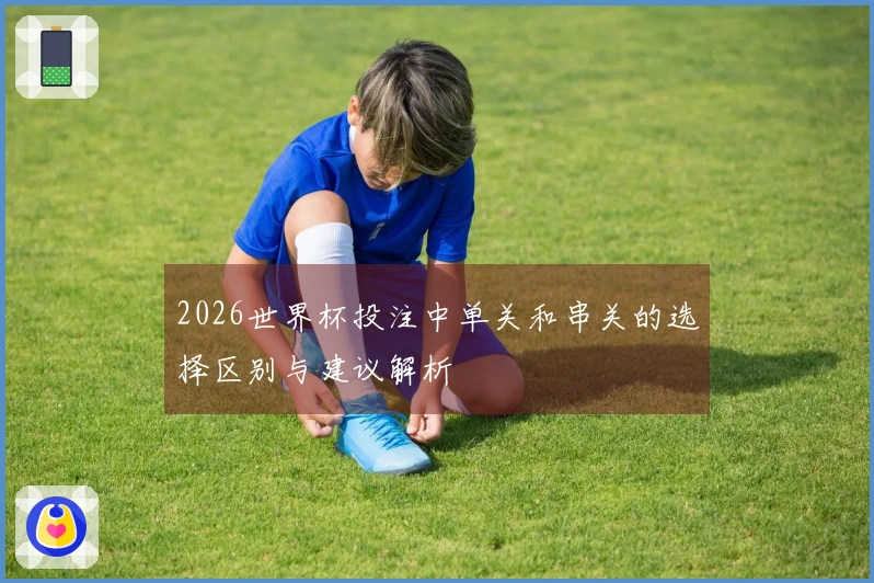 2026世界杯投注中单关和串关的选择区别与建议解析