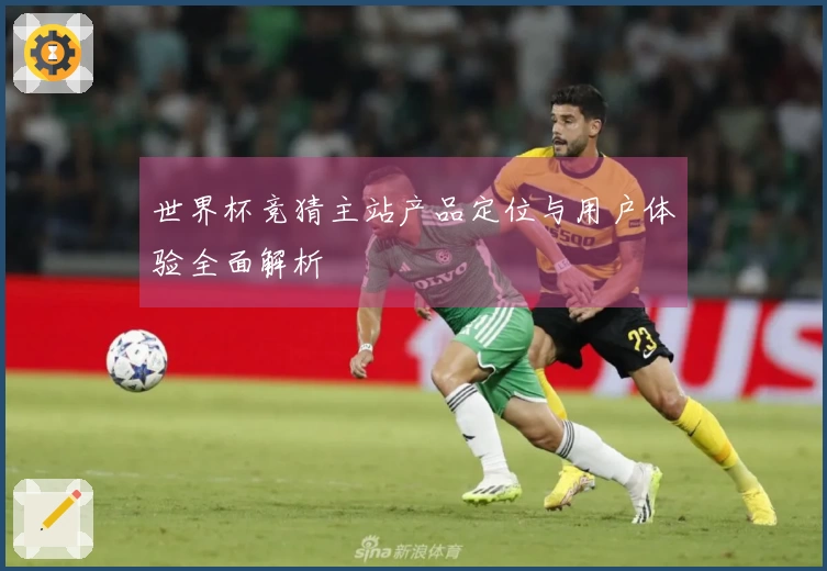 世界杯竞猜主站产品定位与用户体验全面解析