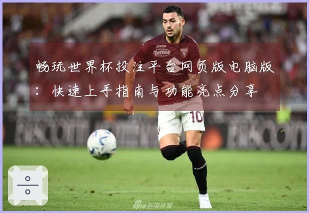 畅玩世界杯投注平台网页版电脑版：快速上手指南与功能亮点分享