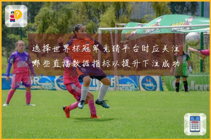 选择世界杯冠军竞猜平台时应关注哪些直播数据指标以提升下注成功率