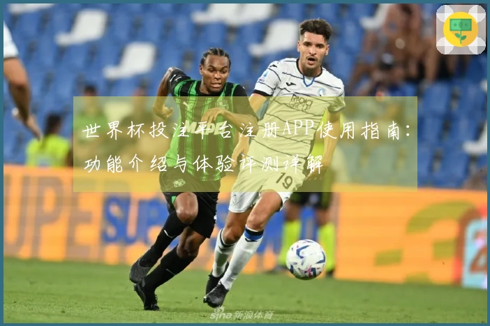 世界杯投注平台注册APP使用指南：功能介绍与体验评测详解