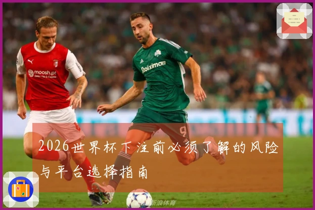 2026世界杯下注前必须了解的风险与平台选择指南