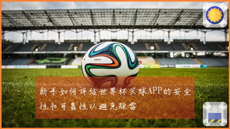 新手如何评估世界杯买球APP的安全性和可靠性以避免踩雷