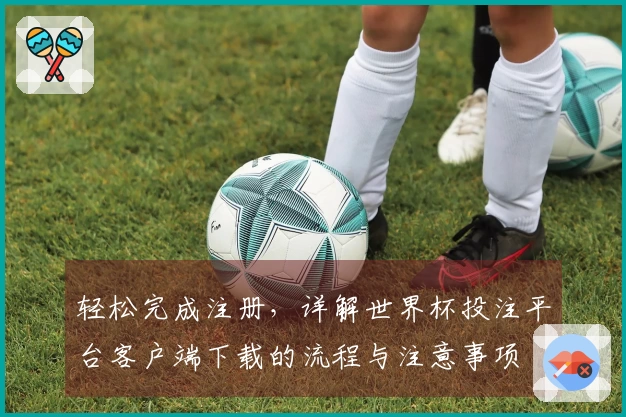 轻松完成注册，详解世界杯投注平台客户端下载的流程与注意事项
