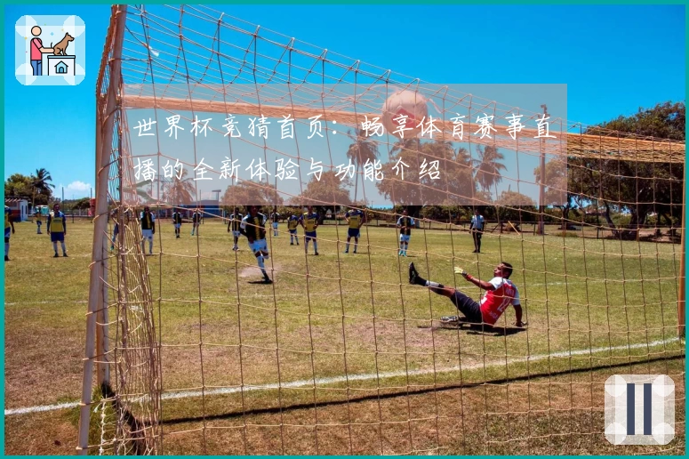 世界杯竞猜首页：畅享体育赛事直播的全新体验与功能介绍