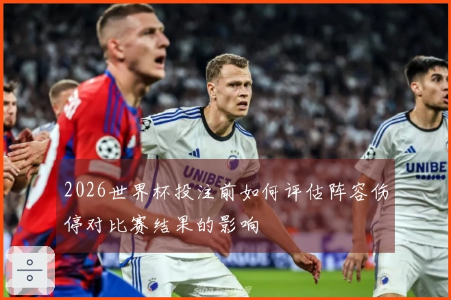 2026世界杯投注前如何评估阵容伤停对比赛结果的影响