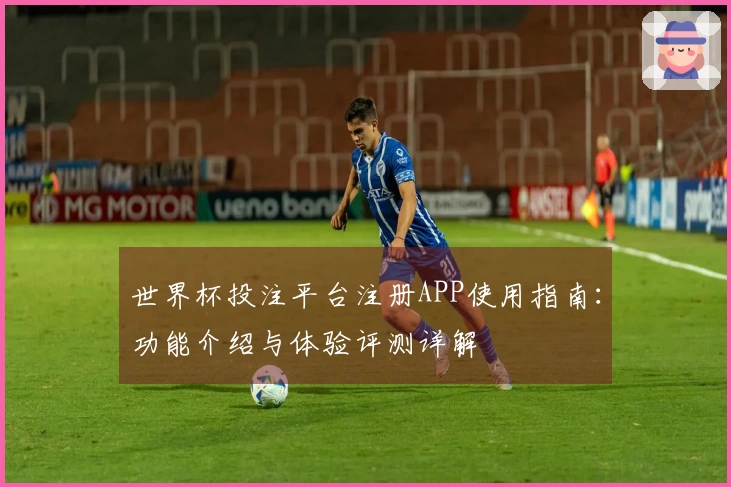 世界杯投注平台注册APP使用指南：功能介绍与体验评测详解